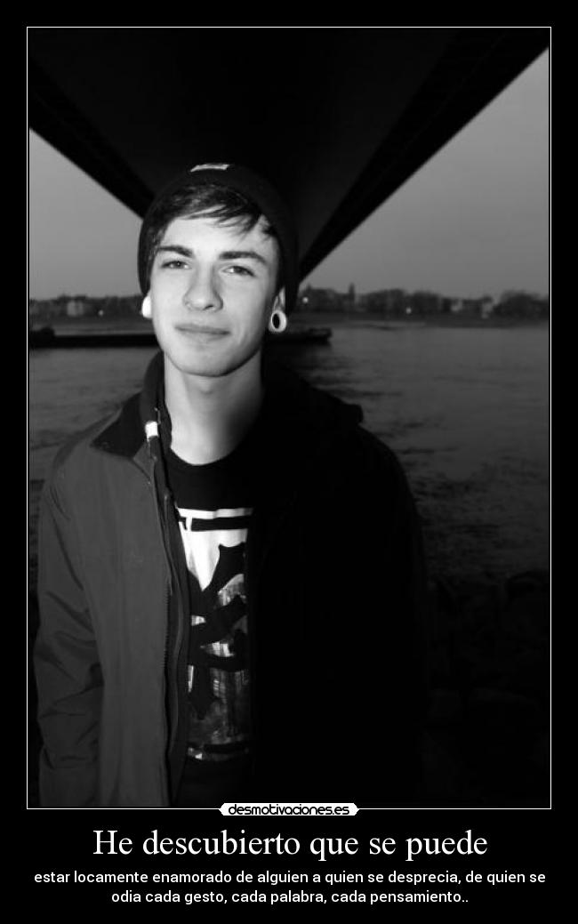 He descubierto que se puede - estar locamente enamorado de alguien a quien se desprecia, de quien se
odia cada gesto, cada palabra, cada pensamiento..