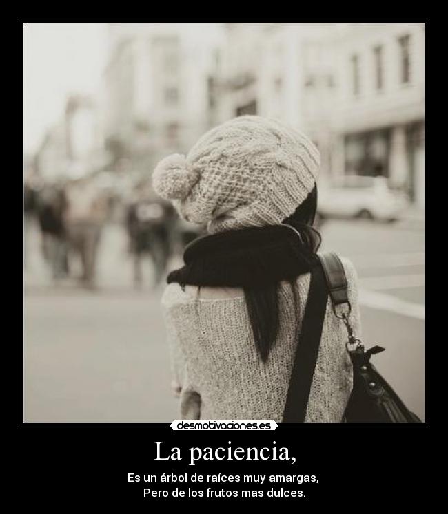 La paciencia, -