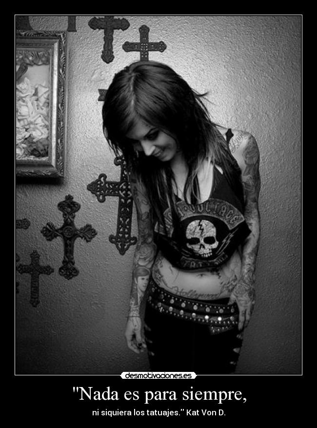 Nada es para siempre, - ni siquiera los tatuajes. Kat Von D.