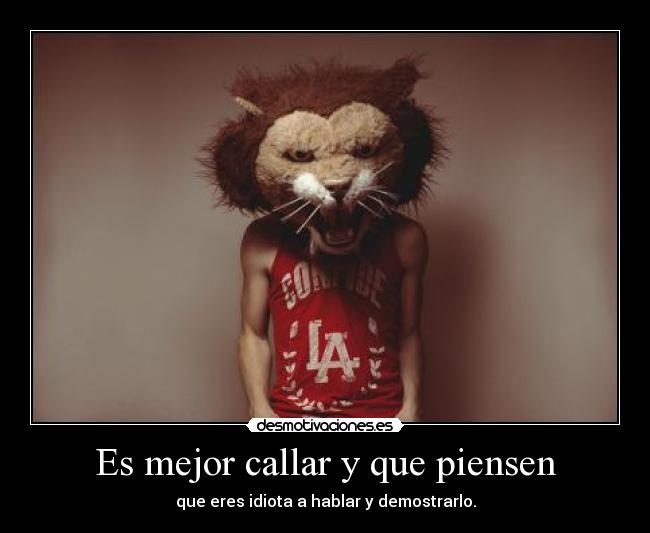 Es mejor callar y que piensen - que eres idiota a hablar y demostrarlo.