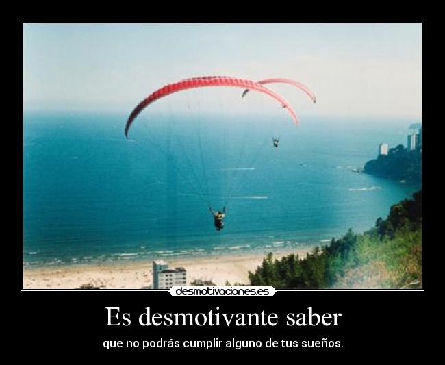 Es desmotivante saber - que no podrás cumplir alguno de tus sueños.