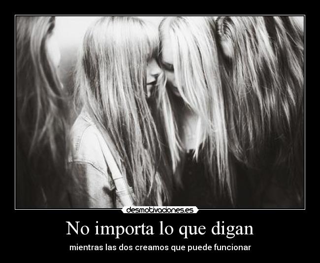 No importa lo que digan - mientras las dos creamos que puede funcionar