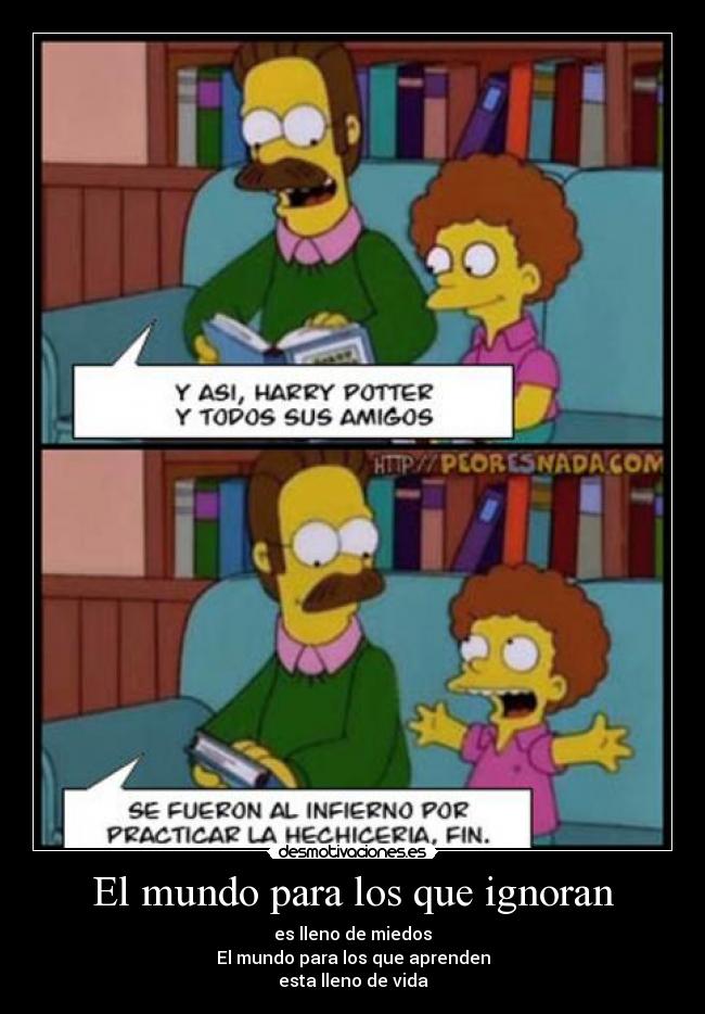 El mundo para los que ignoran - es lleno de miedos
El mundo para los que aprenden
esta lleno de vida