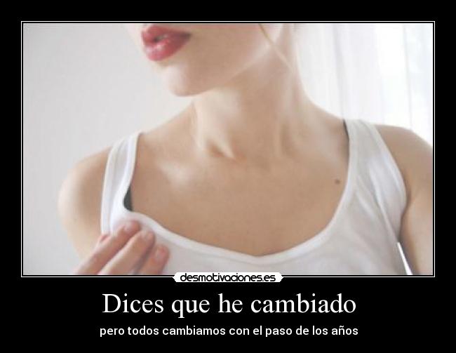 Dices que he cambiado - pero todos cambiamos con el paso de los años