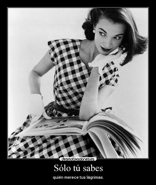 Sólo tú sabes - quién merece tus lágrimas.