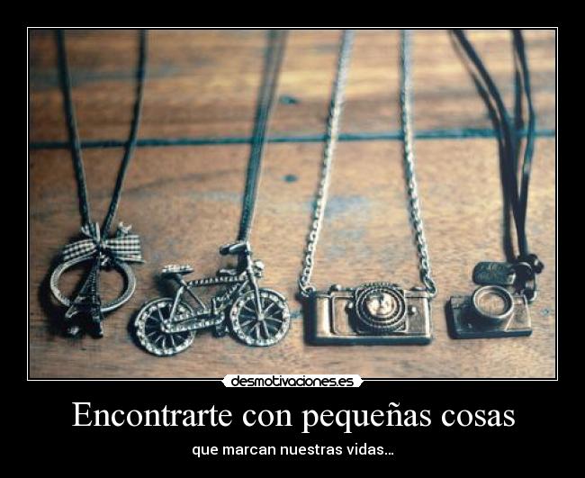 Encontrarte con pequeñas cosas - que marcan nuestras vidas…