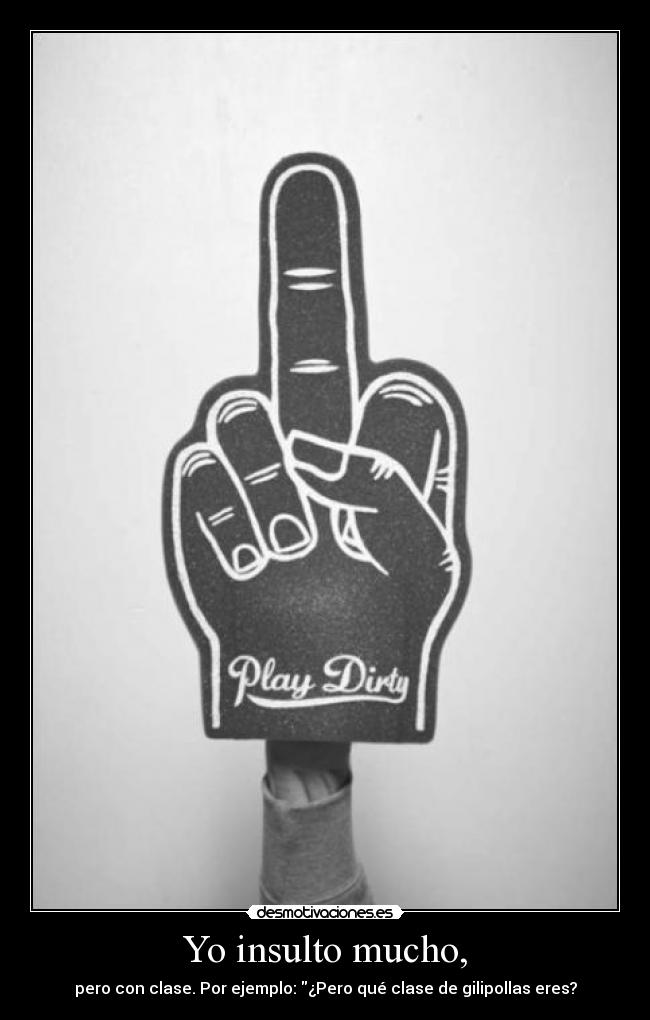 Yo insulto mucho, - pero con clase. Por ejemplo: ¿Pero qué clase de gilipollas eres?