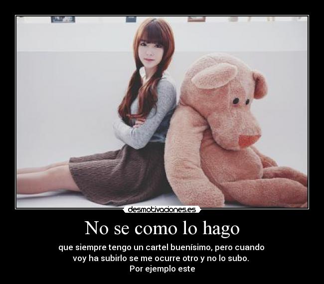 No se como lo hago - que siempre tengo un cartel buenísimo, pero cuando
voy ha subirlo se me ocurre otro y no lo subo.
Por ejemplo este