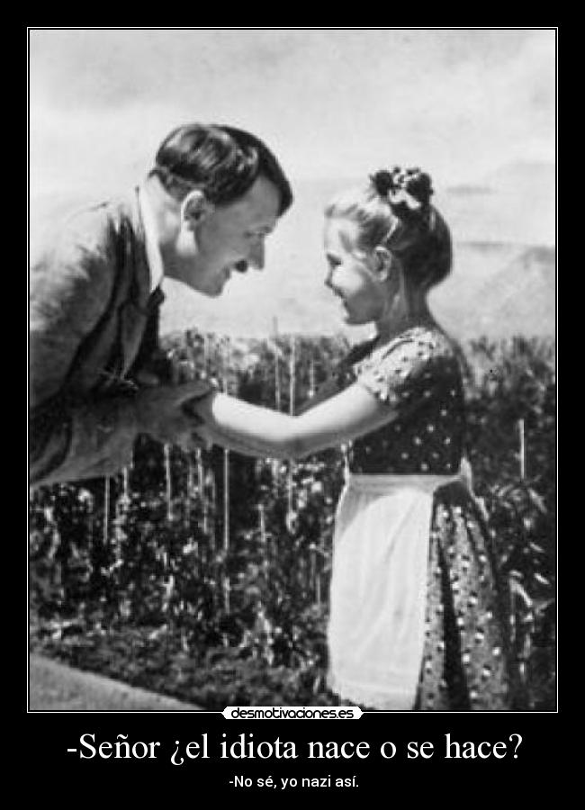 -Señor ¿el idiota nace o se hace? - -No sé, yo nazi así.