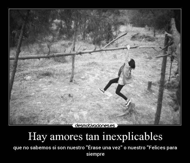 Hay amores tan inexplicables - que no sabemos si son nuestro Érase una vez o nuestro Felices para siempre