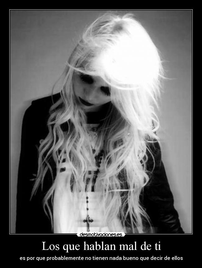 Los que hablan mal de ti - es por que probablemente no tienen nada bueno que decir de ellos