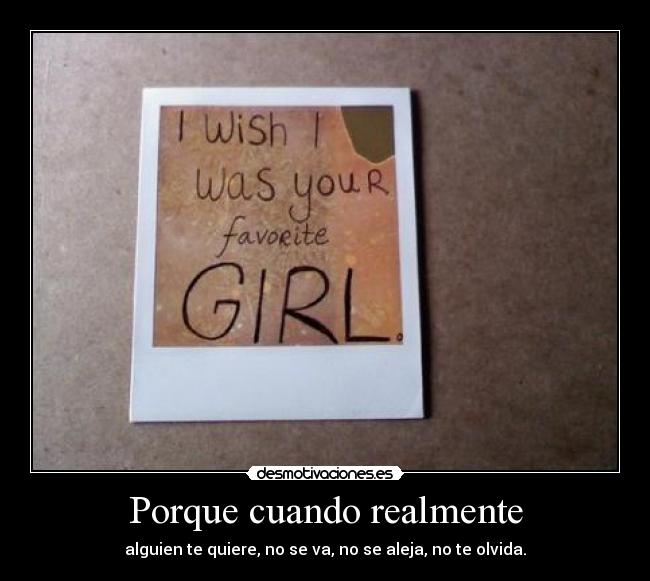 Porque cuando realmente - alguien te quiere, no se va, no se aleja, no te olvida.