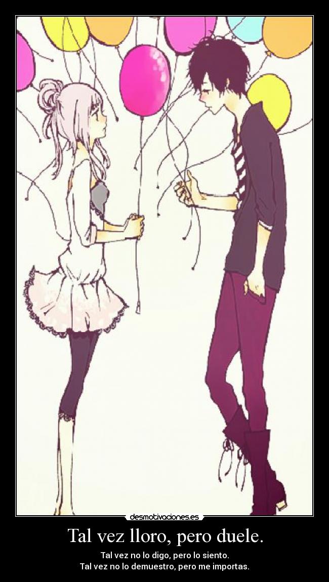 Tal vez lloro, pero duele. - Tal vez no lo digo, pero lo siento.
Tal vez no lo demuestro, pero me importas.