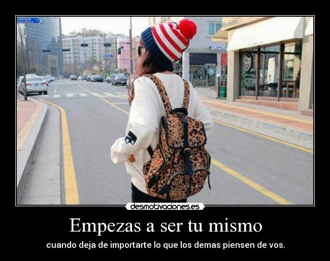 Empezas a ser tu mismo - cuando deja de importarte lo que los demas piensen de vos.