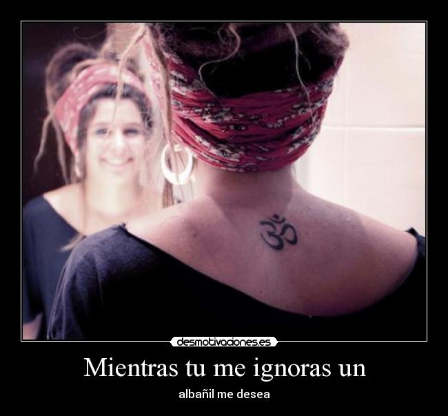 Mientras tu me ignoras un - 
