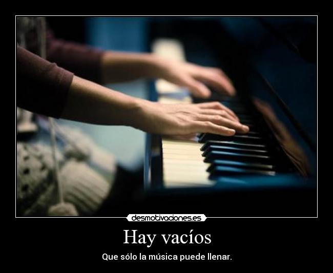 Hay vacíos - Que sólo la música puede llenar.