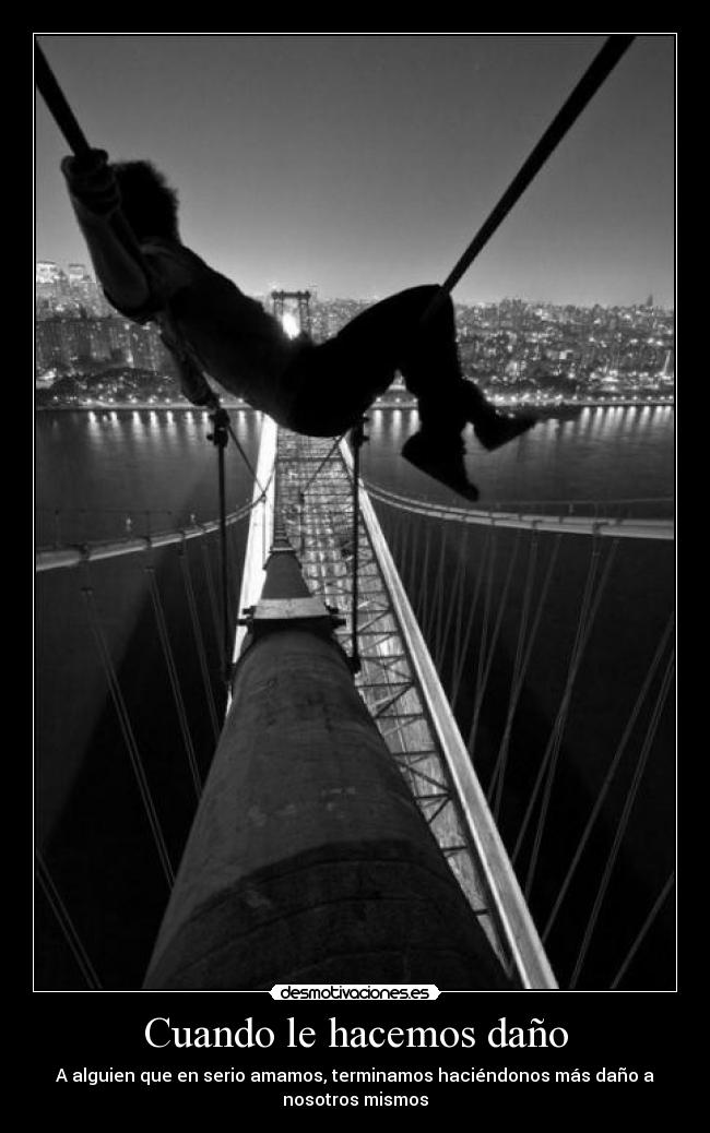 Cuando le hacemos daño - A alguien que en serio amamos, terminamos haciéndonos más daño a
nosotros mismos