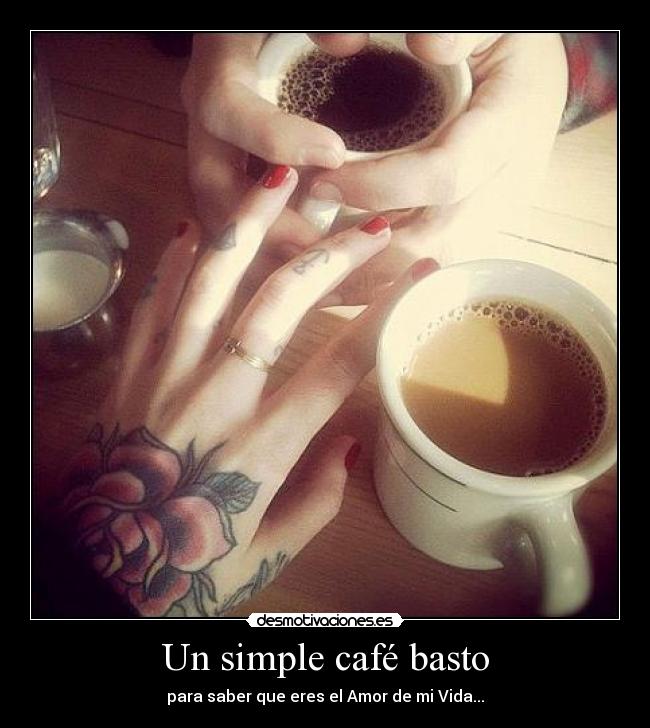 Un simple café basto - para saber que eres el Amor de mi Vida...
