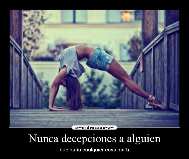 Nunca decepciones a alguien - que haría cualquier cosa por ti.