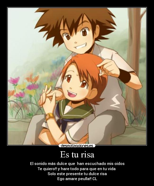 Es tu risa - El sonido más dulce que  han escuchado mis oidos
Te quiero!! y hare todo para que en tu vida 
Solo este presente tu dulce risa
Ego amare peulla!! CL