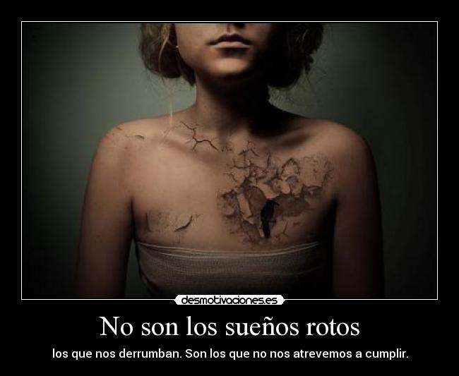 No son los sueños rotos - los que nos derrumban. Son los que no nos atrevemos a cumplir.