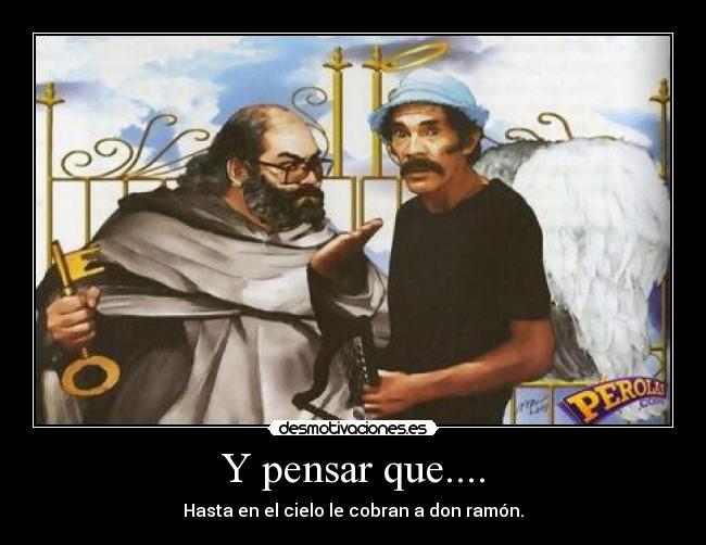 Y pensar que.... - Hasta en el cielo le cobran a don ramón.