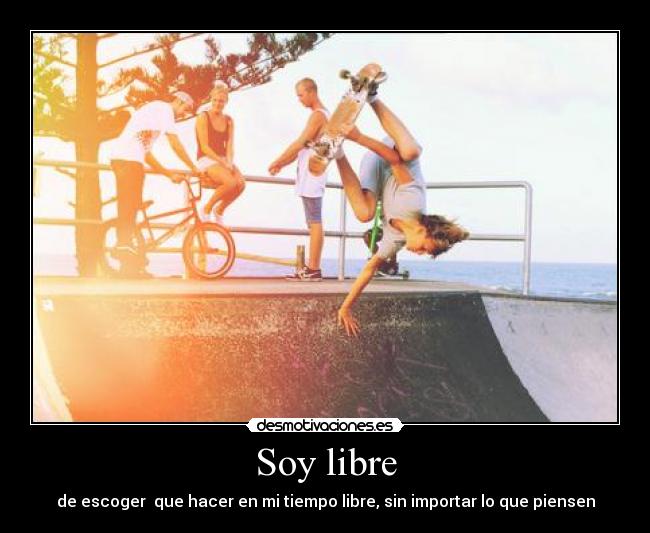Soy libre - de escoger que hacer en mi tiempo libre, sin importar lo que piensen
