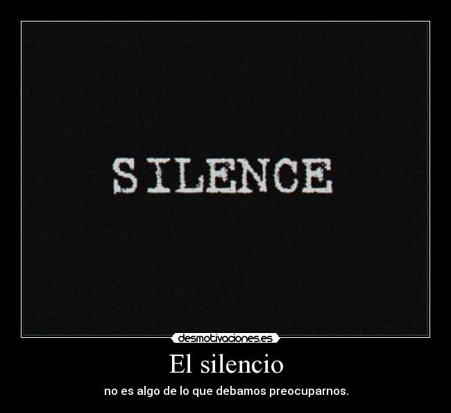 El silencio - no es algo de lo que debamos preocuparnos.