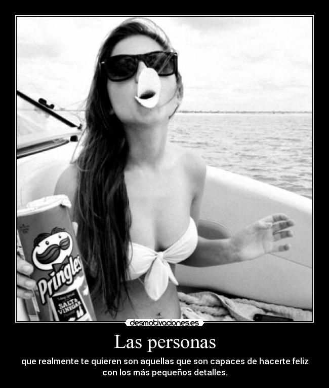 Las personas - que realmente te quieren son aquellas que son capaces de hacerte feliz
con los más pequeños detalles.