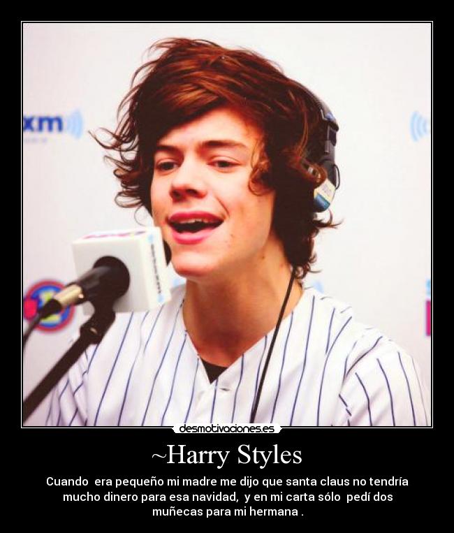 ~Harry Styles - Cuando era pequeño mi madre me dijo que santa claus no tendría
mucho dinero para esa navidad, y en mi carta sólo pedí dos
muñecas para mi hermana♥.