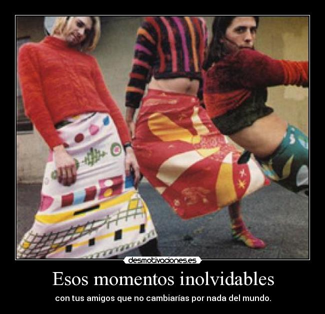 Esos momentos inolvidables - con tus amigos que no cambiarías por nada del mundo.