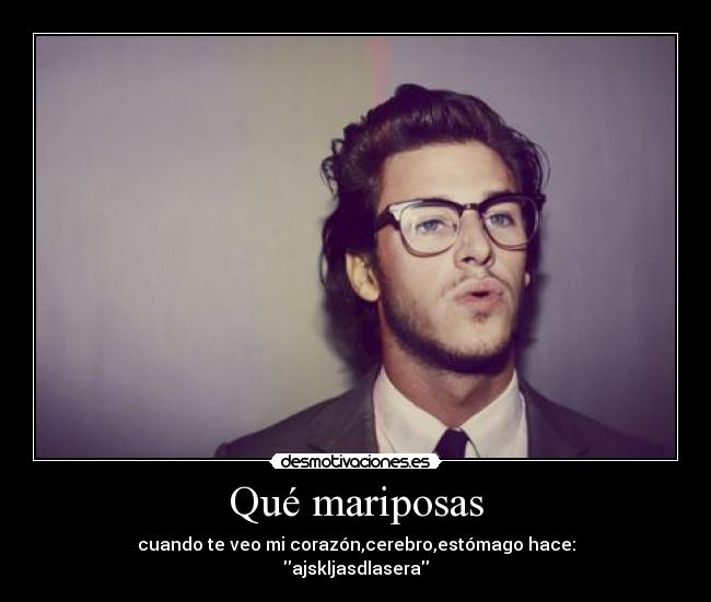 Qué mariposas - cuando te veo mi corazón,cerebro,estómago hace:
ajskljasdlasera