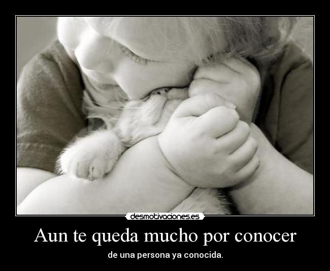 Aun te queda mucho por conocer - de una persona ya conocida.