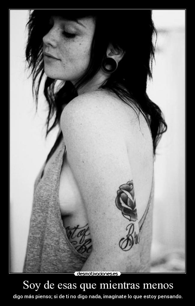 Soy de esas que mientras menos - digo más pienso; si de ti no digo nada, imagínate lo que estoy pensando.