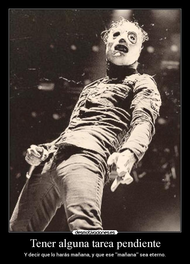 Tener alguna tarea pendiente - Y decir que lo harás mañana, y que ese mañana sea eterno.