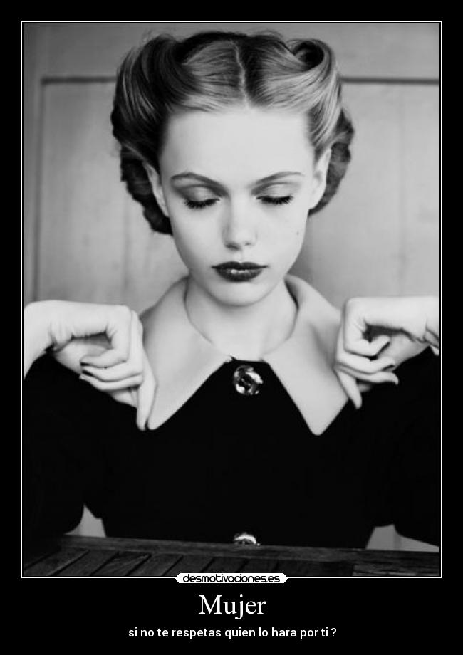 Mujer - si no te respetas quien lo hara por ti ?
