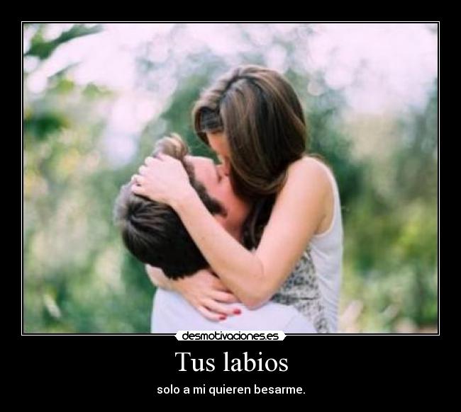 Tus labios - solo a mi quieren besarme.