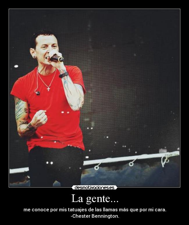 La gente... - me conoce por mis tatuajes de las llamas más que por mi cara. -Chester Bennington.