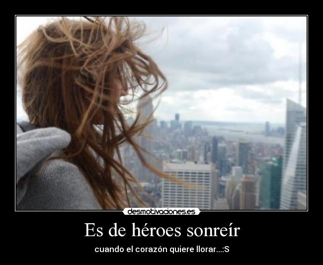 Es de héroes sonreír - cuando el corazón quiere llorar...:S