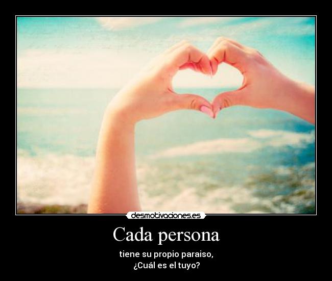 Cada persona - tiene su propio paraiso,
¿Cuál es el tuyo?