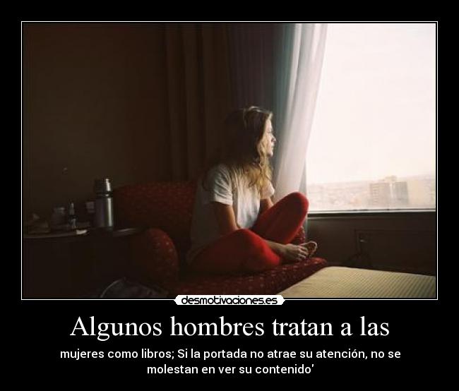 Algunos hombres tratan a las - mujeres como libros; Si la portada no atrae su atención, no se
molestan en ver su contenido