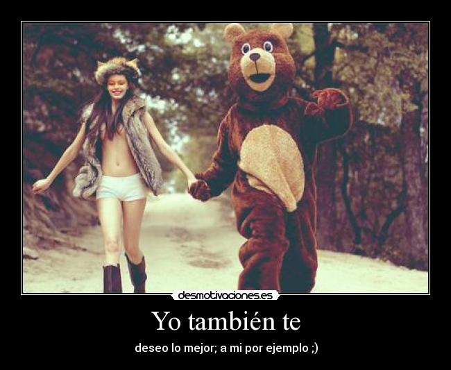 Yo también te - deseo lo mejor; a mi por ejemplo ;)