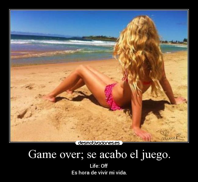 Game over; se acabo el juego. - Life: Off
Es hora de vivir mi vida.