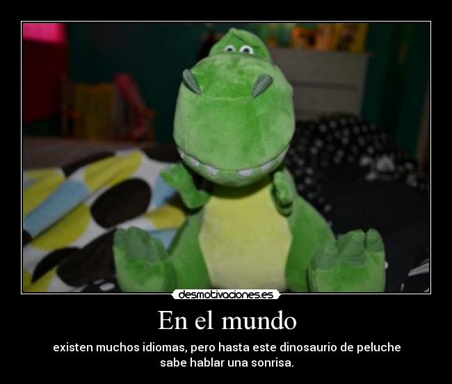 En el mundo - existen muchos idiomas, pero hasta este dinosaurio de peluche
sabe hablar una sonrisa.