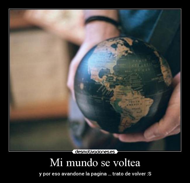 Mi mundo se voltea - y por eso avandone la pagina ... trato de volver :S