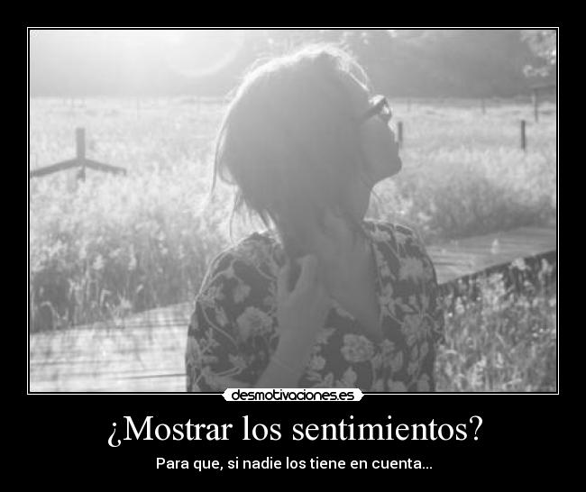 ¿Mostrar los sentimientos? - Para que, si nadie los tiene en cuenta...