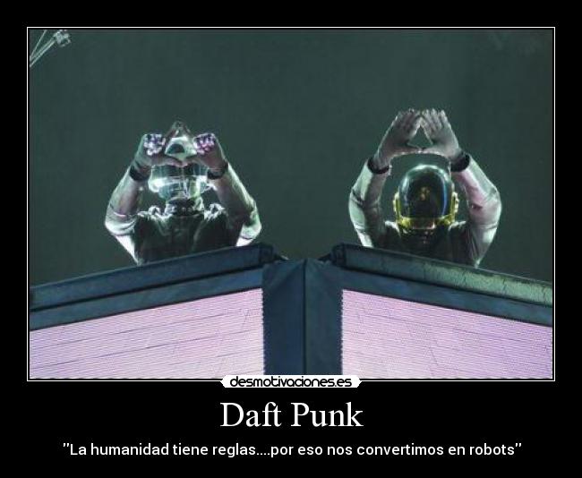 Daft Punk - La humanidad tiene reglas....por eso nos convertimos en robots