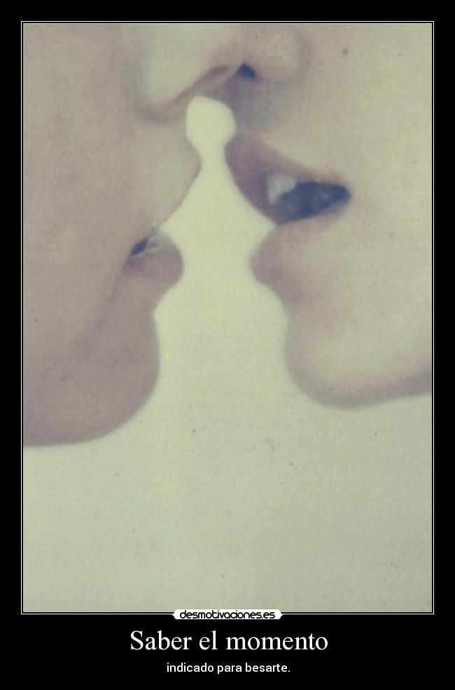 Saber el momento - indicado para besarte.