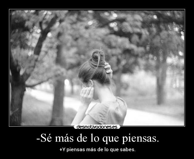 -Sé más de lo que piensas. -