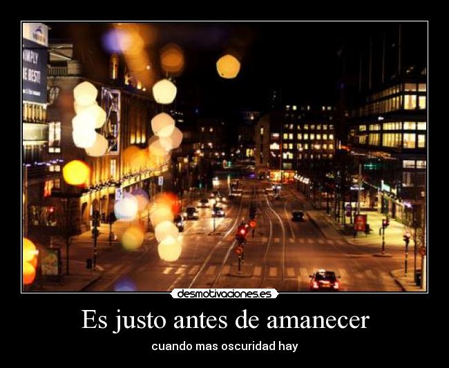 Es justo antes de amanecer - cuando mas oscuridad hay